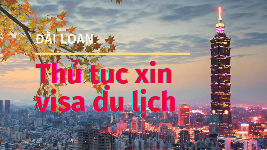 Thủ tục xin visa du lịch Đài Loan 2024 Kinh nghiệm xin visa Đài Loan