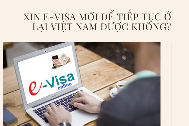Xin E-visa mới để tiếp tục ở lại Việt Nam được không?